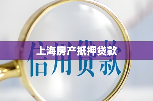 上海房产抵押贷款 上海房产抵押贷款